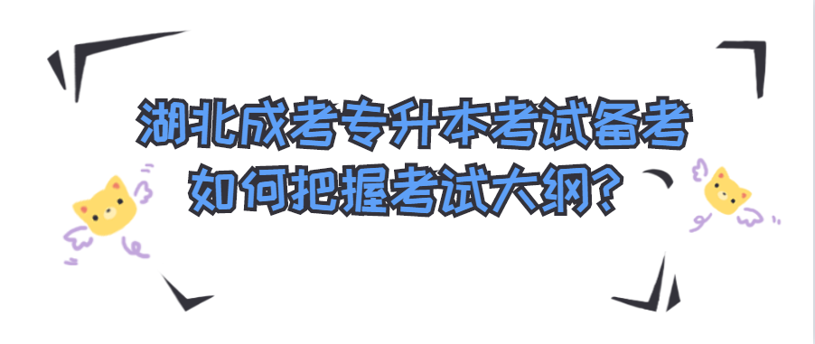 湖北成考专升本考试备考如何把握考试大纲?