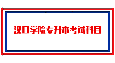 2023年汉口学院专升本考试科目是什么？