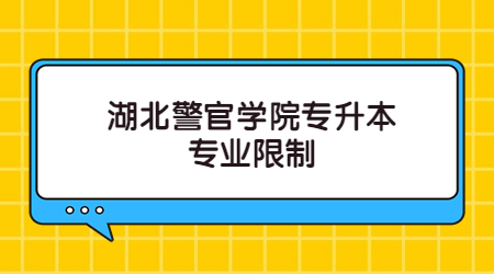 湖北警官学院专升本专业限制.jpg