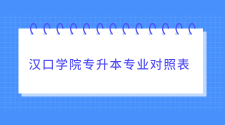 汉口学院专升本专业对照表一览！