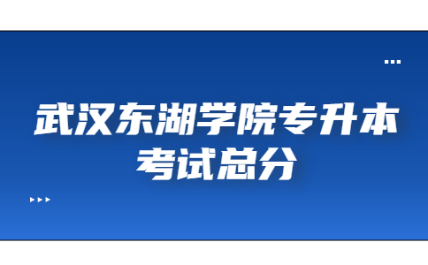 武汉东湖学院专升本考试总分.jpg