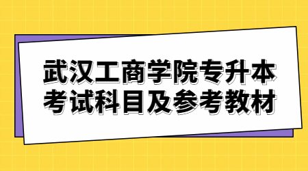 武汉工商学院专升本考试科目及参考教材！