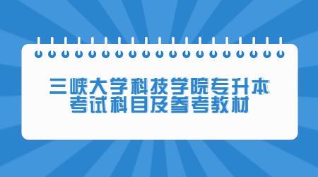 三峡大学科技学院专升本考试科目及参考教材！