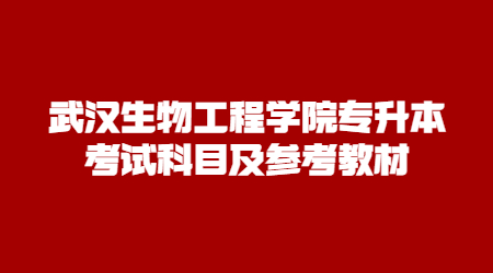 武汉生物工程学院专升本考试科目及参考教材！