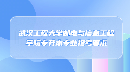 武汉工程大学邮电与信息工程学院专升本专业报考要求