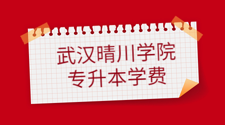 武汉晴川学院专升本学费多少?