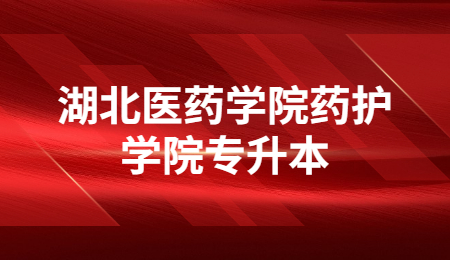 湖北医药学院药护学院专升本