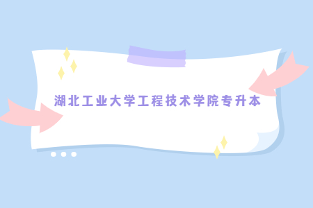 2023年湖北工业大学工程技术学院专升本新生调档函申请及录取通知书邮寄地址变更的通知